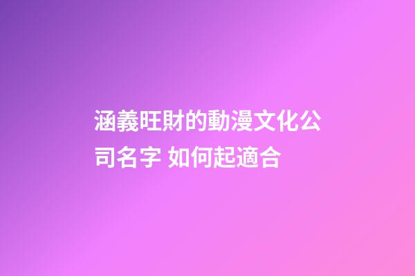 涵義旺財的動漫文化公司名字 如何起適合-第1張-公司起名-玄機派